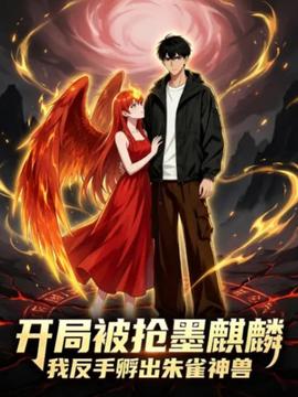 开局被抢墨麒麟，我反手孵出朱雀神兽